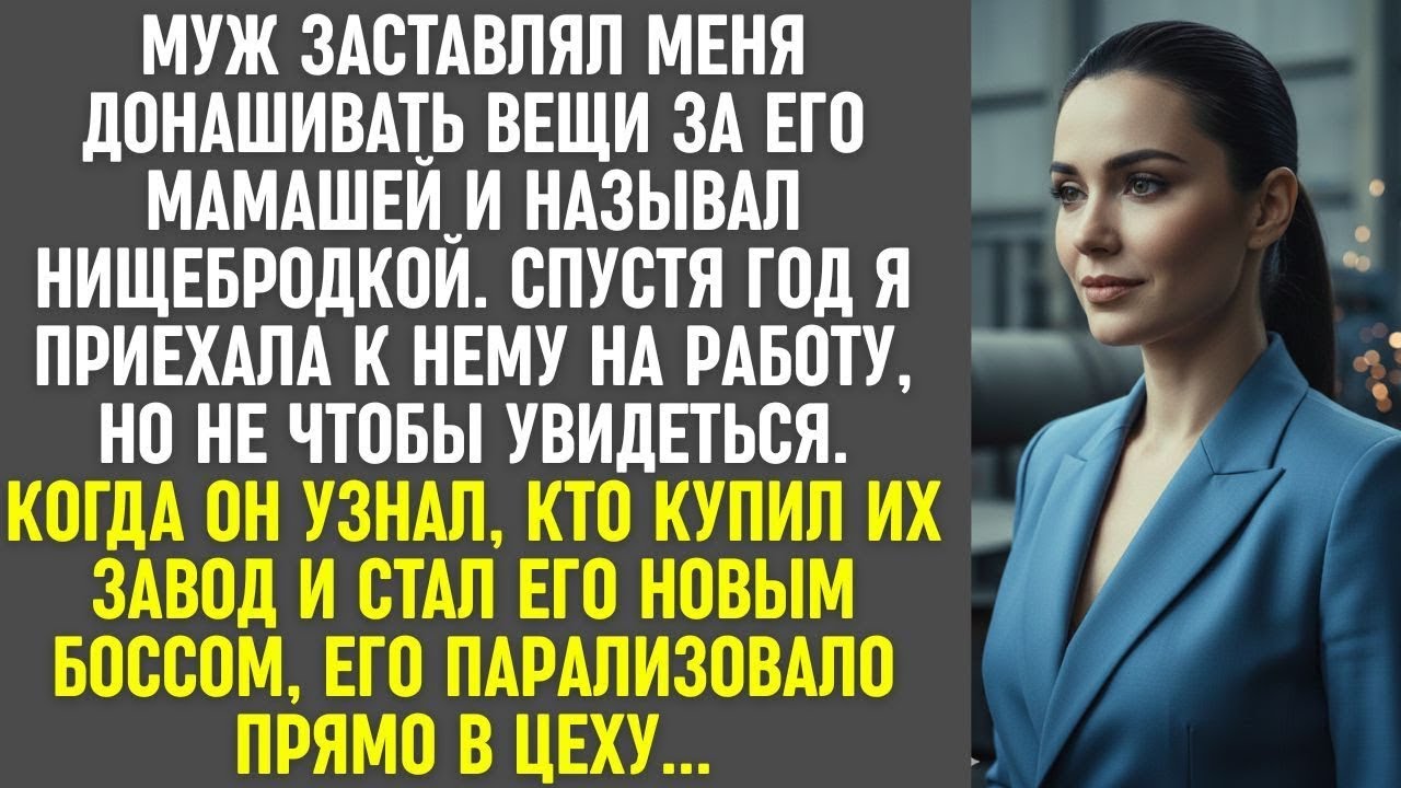 Муж называл меня нищебродкой. Через год я купила завод, где он работал  Его лицо, когда он узнал.