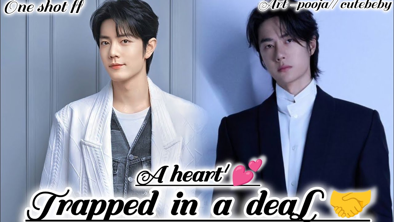 ONESHOT//A HEART 💕 TRAPPED IN A DEAL 🤝🤝#wangxianff#oneshotff#blloveforesd#wangxian#yizhanffbledit  