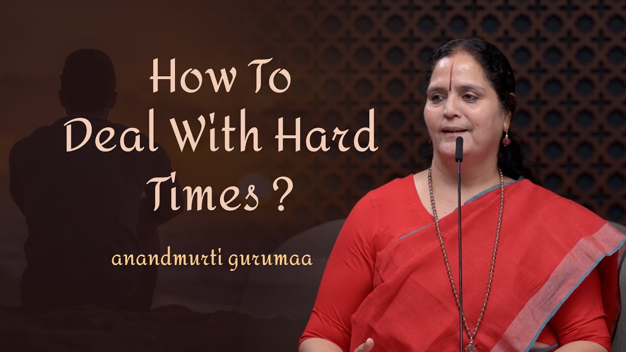 How to Deal with Hard Times & Stay Strong? | Anandmurti Gurumaa