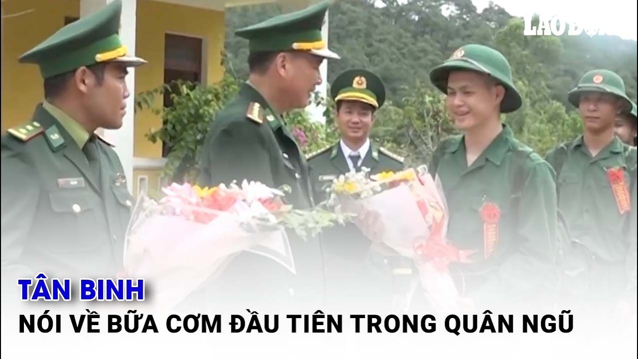 Tân binh nói về bữa cơm đầu tiên trong quân ngũ| Báo Lao Động