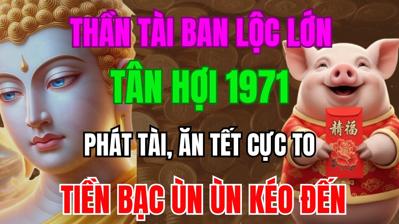 Thần Tài Ban Lộc Lớn,  TÂN HỢI 1971 Sắp Phát Tài, Ăn Tết Cực To, Tiền Bạc Ùn Ùn Kéo Đến