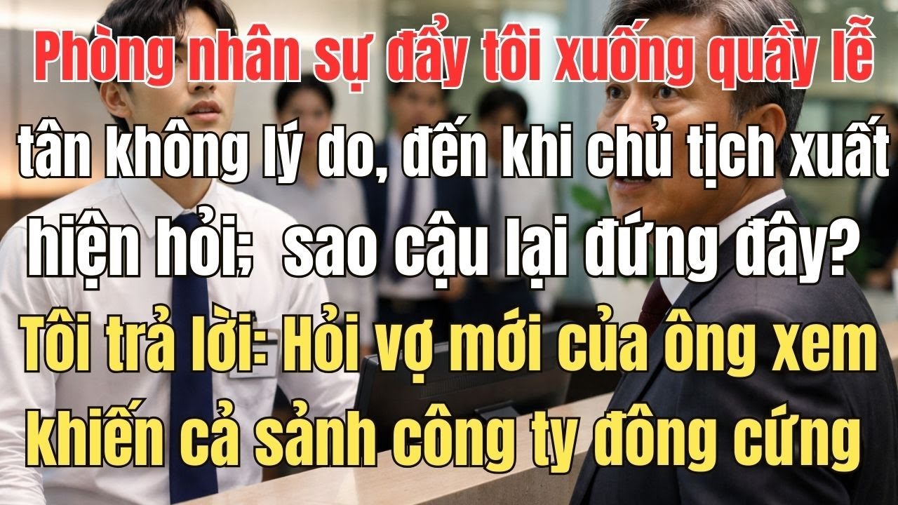 Phòng nhân sự đẩy tôi xuống quầy lễ tân không lý do, đến khi chủ tịch xuất hiện thì cả