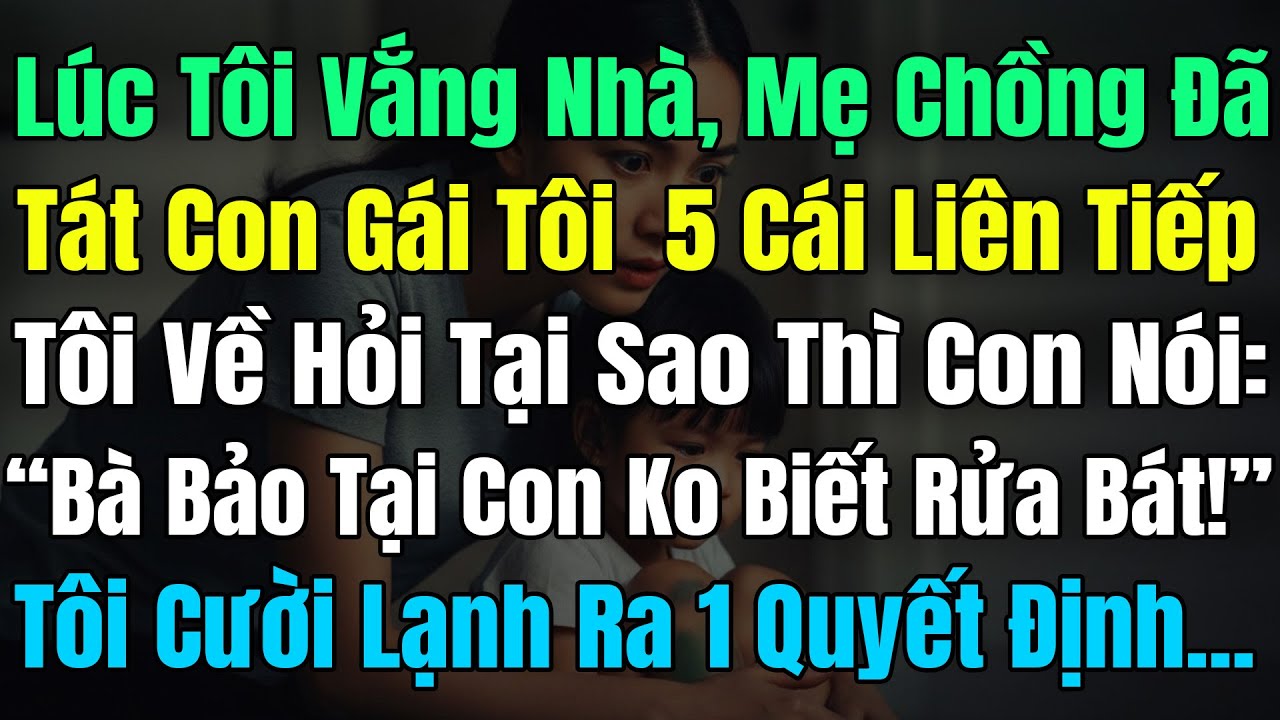 Lúc Tôi Vắng Nhà, Mẹ Chồng Tát Con Gái Tôi 5Cái Liên Tiếp, Tôi Hỏi Con Nói: “Tại Con Ko Biết Rửa Bát