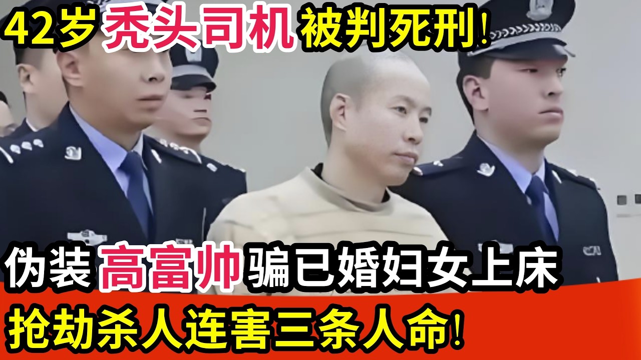 42岁秃头司机被判死刑!伪装高富帅骗已婚妇女上床后抢劫杀人,连害三条人命!