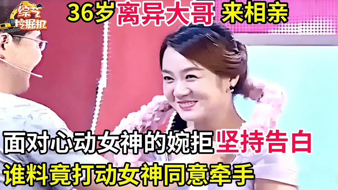 36岁离异大哥来相亲,面对心动女神的婉拒坚持告白,谁料竟打动女神同意牵手
