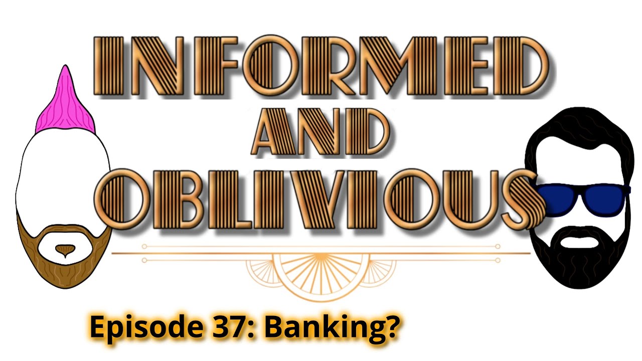 Informed and Oblivious Podcast Episode 37: Banking?