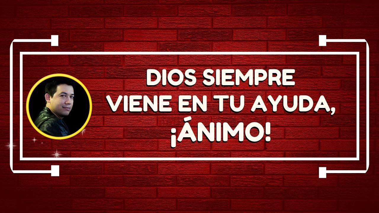 Dios siempre viene en tu ayuda, ¡Ánimo!