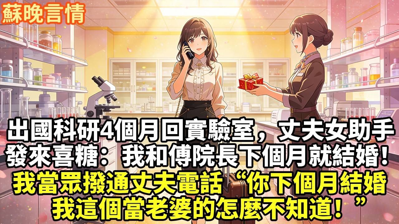 出國科研4個月回實驗室，丈夫女助手 發來喜糖：我和傅院長下個月就結婚！ 我當眾撥通丈夫電話“你下個月結婚 我這個當老婆的怎麼不知道！”#豪門言情#為人處世#故事頻道#情感