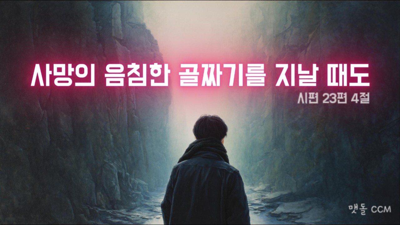 [맷돌 CCM] 사망의 음침한 골짜기를 지날 때도 (시편 23:4)