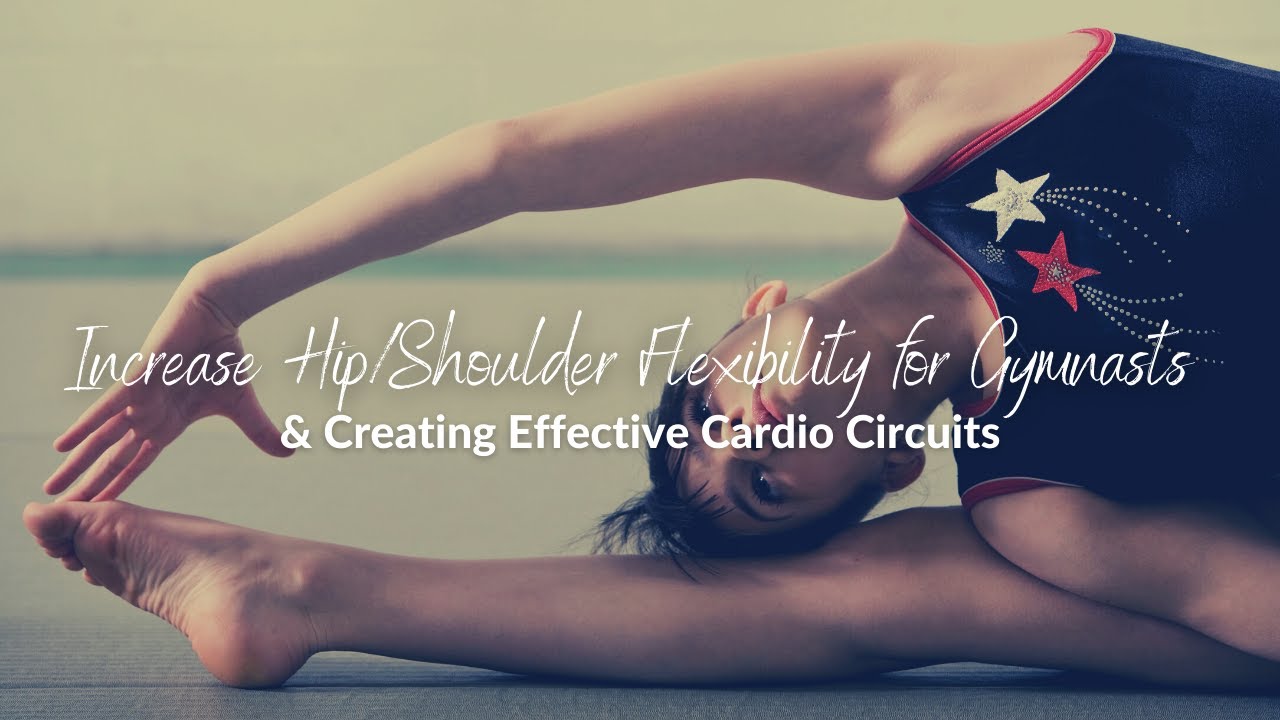Increase Hip/Shoulder Flexibility for Gymnasts and Creating Effective Cardio Circuits