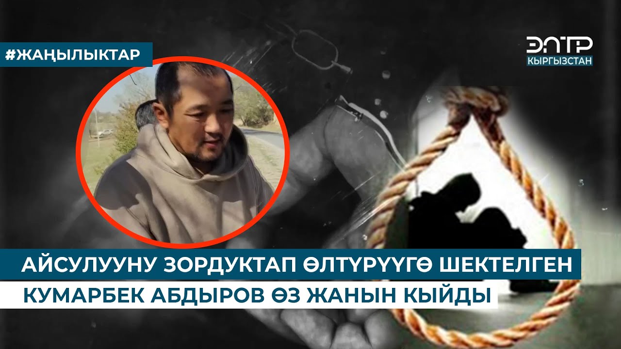 АЙСУЛУУНУ ЗОРДУКТАП ӨЛТҮРҮҮГӨ ШЕКТЕЛГЕН КУМАРБЕК АБДЫРОВ ӨЗ ЖАНЫН КЫЙДЫ