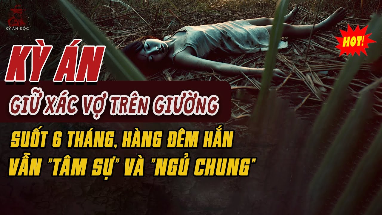 🚨Kỳ Án Trung Quốc: GIỮ XÁC VỢ TRÊN GIƯỜNG SUỐT 6 THÁNG, Hàng Đêm Vẫn 