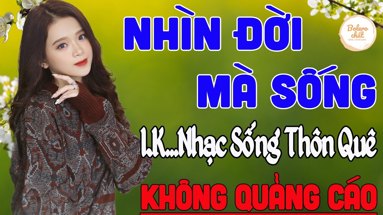 NHÌN ĐỜI MÀ SỐNG ➤ LK NHẠC SỐNG THÔN QUÊ VẠN NGƯỜI MÊ TOÀN BÀI HAY - KHÔNG QUẢNG CÁO