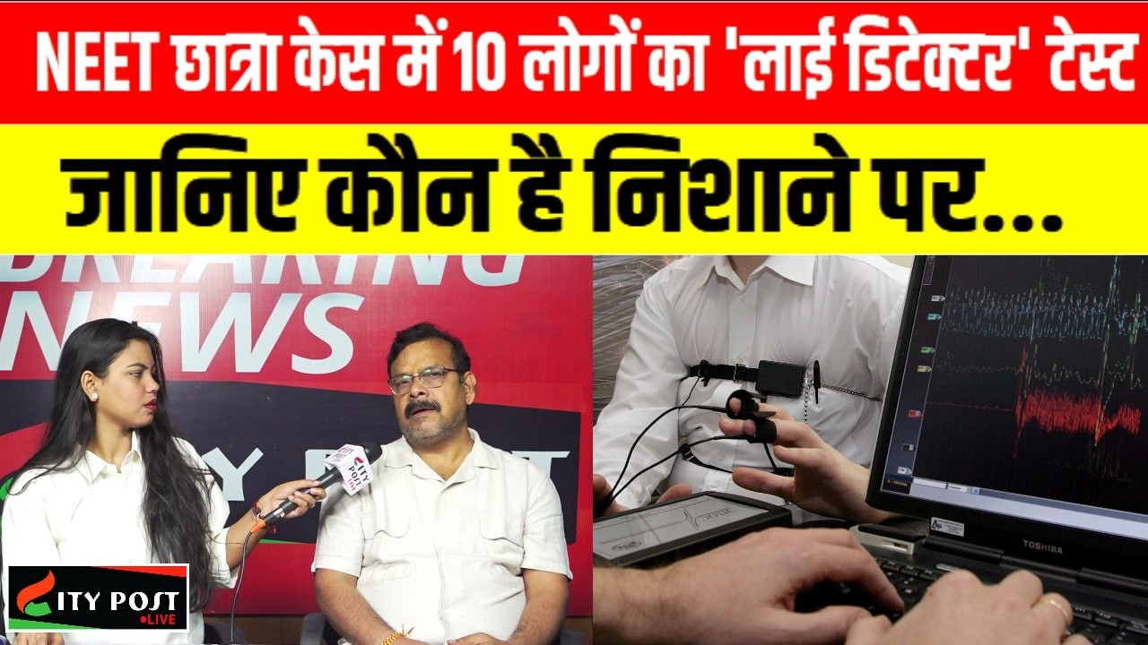 NEET छात्रा केस में 10 लोगों का 'लाई डिटेक्टर' टेस्ट, जानिए कौन है निशाने पर...
