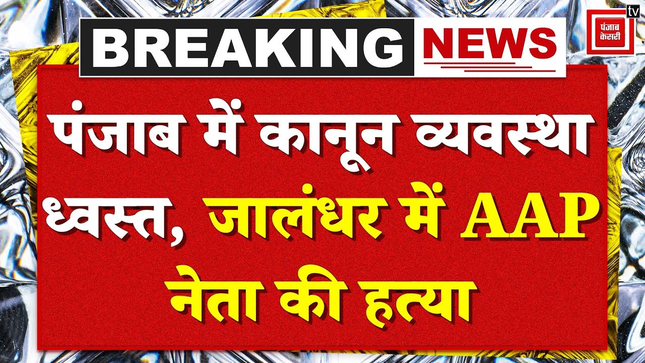 Punjab Crime News: पंजाब में कानून व्यवस्था ध्वस्त, Jalandhar में AAP नेता की ह*त्या, डर का माहौल