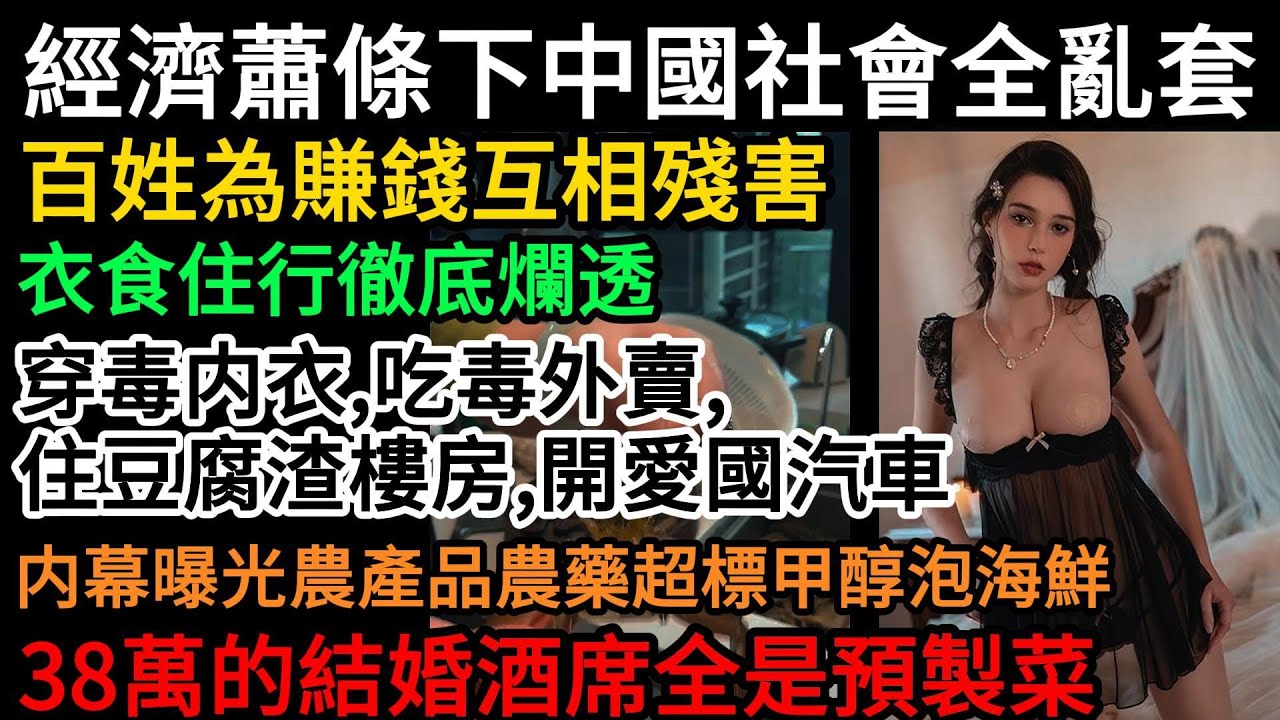 經濟蕭條下中國社會全亂套！百姓為賺錢互相殘害，衣食住行徹底爛透，穿毒内衣、吃毒外賣、住豆腐渣樓房、開愛國汽車！内幕曝光農產品農藥超標，甲醇泡海鮮，38萬的結婚酒席全是預製菜#中國