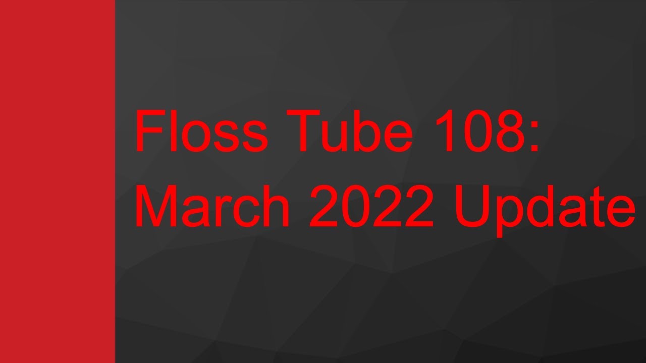 Floss Tube 108: March 2022 Update