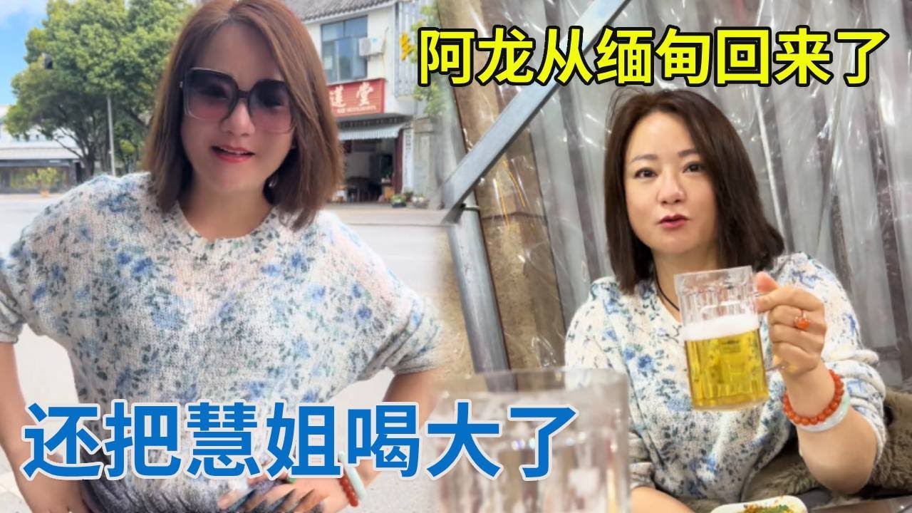 阿龙从缅甸回来，第一时间找慧姐，竟还把慧姐喝多了！【阿龙游四方】