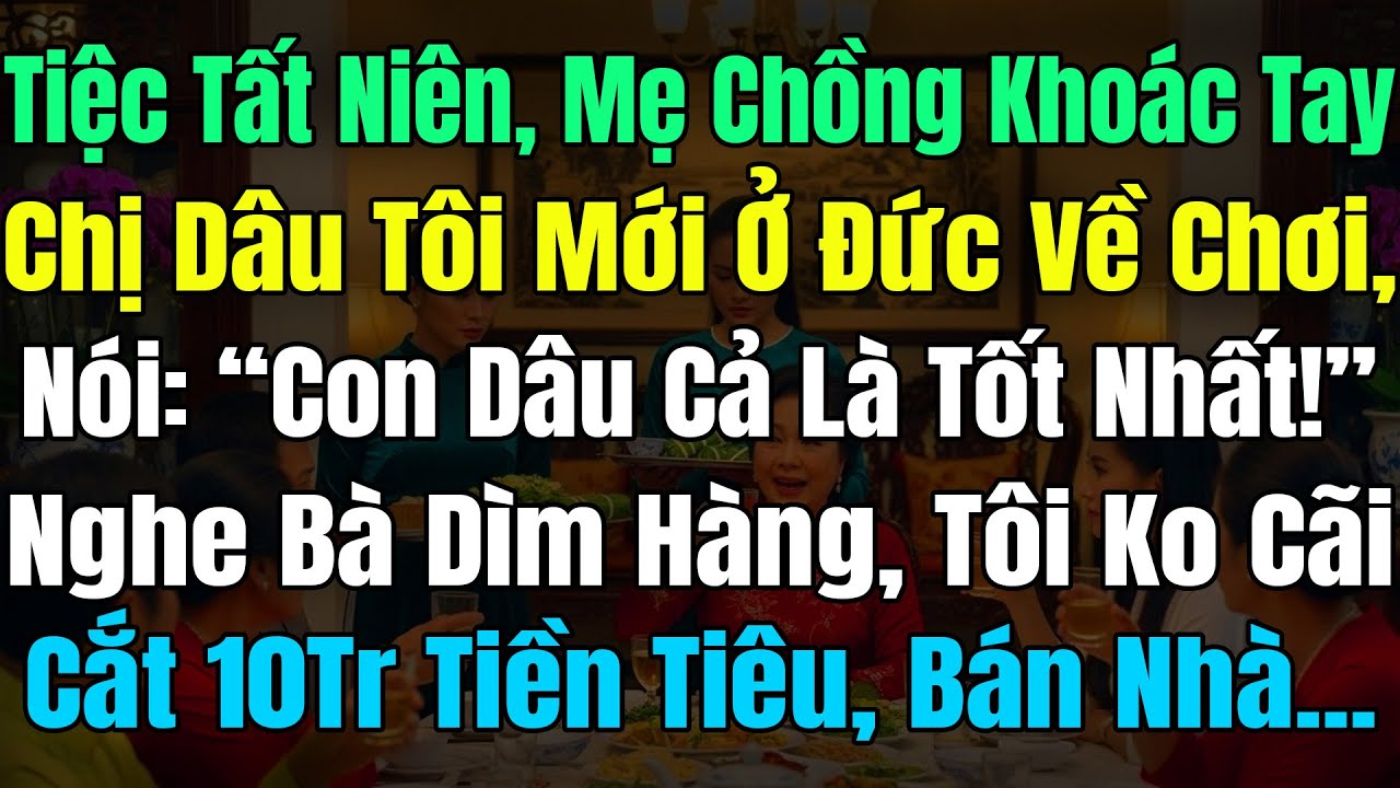 Tiệc Tất Niên Mẹ Chồng Khoác Tay Chị Dâu Ở Đức Về Chơi, Nói: “Dâu Cả Là Tốt Nhất!” Tôi Cắt 10Tr Tiền