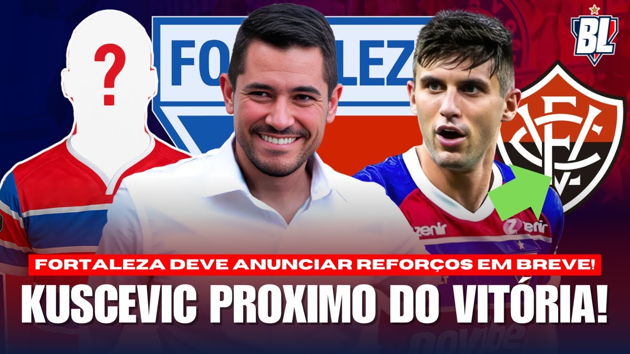 🚨 FORTALEZA VAI ANUNCIAR REFORÇOS EM BREVE! ATACANTES! KUSCEVIC PROXIMO DO VITORIA! ULTIMAS INFORS!