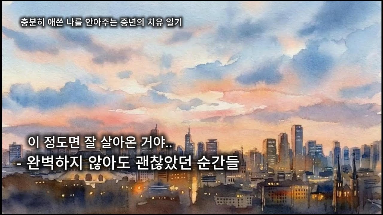 제2부. 완벽하지 않아도 괜찮았던 순간들 [스스로를 안아주는 시간 – 오늘, 나를 인정합니다]