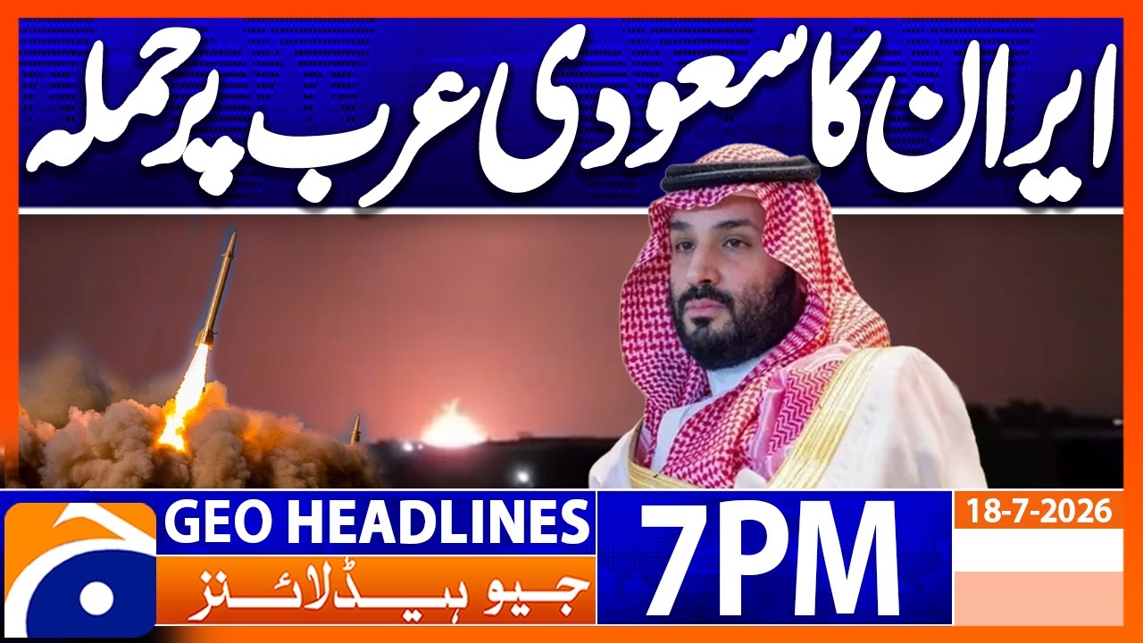 Iran's attack on Saudi Arabia..!! | 7PM Headlines Geo News (18th July 2026)