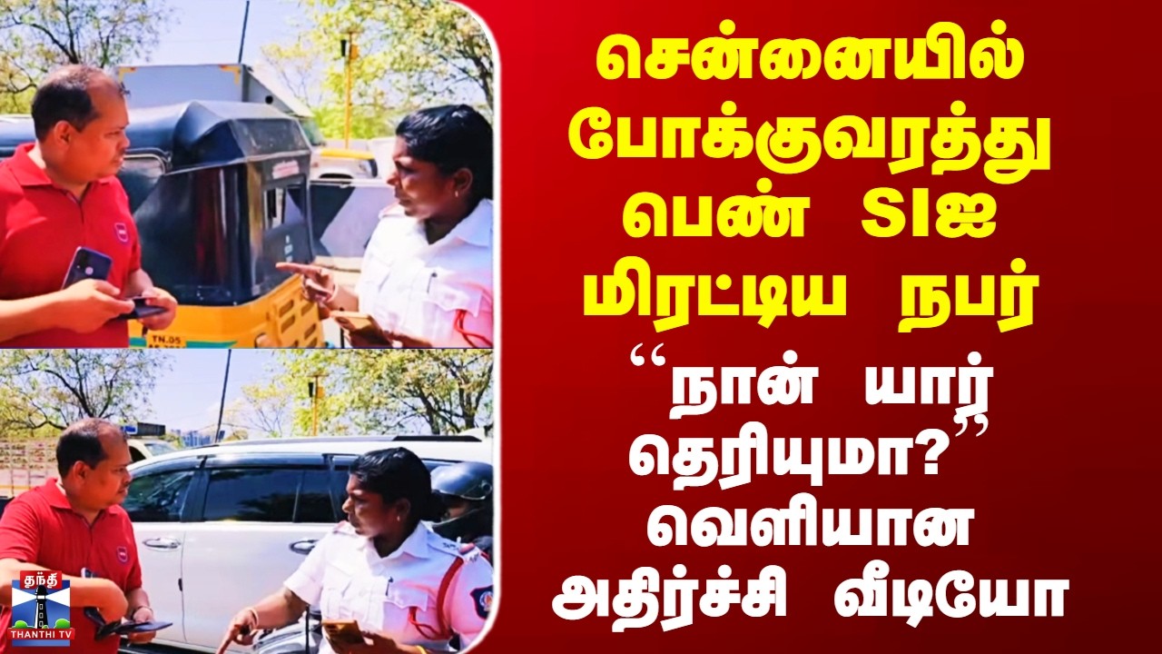 Chennai Viral Video போக்குவரத்து பெண் SIஐ மிரட்டிய நபர் -  ``நான் யார் தெரியுமா?’’ அதிர்ச்சி வீடியோ