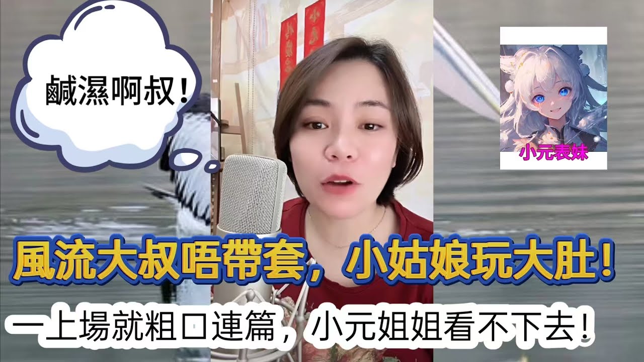 風流大叔唔帶套，小姑娘玩大肚！一上場就粗口連篇，小元姐姐都看不下去！最新直播 #小元姐姐