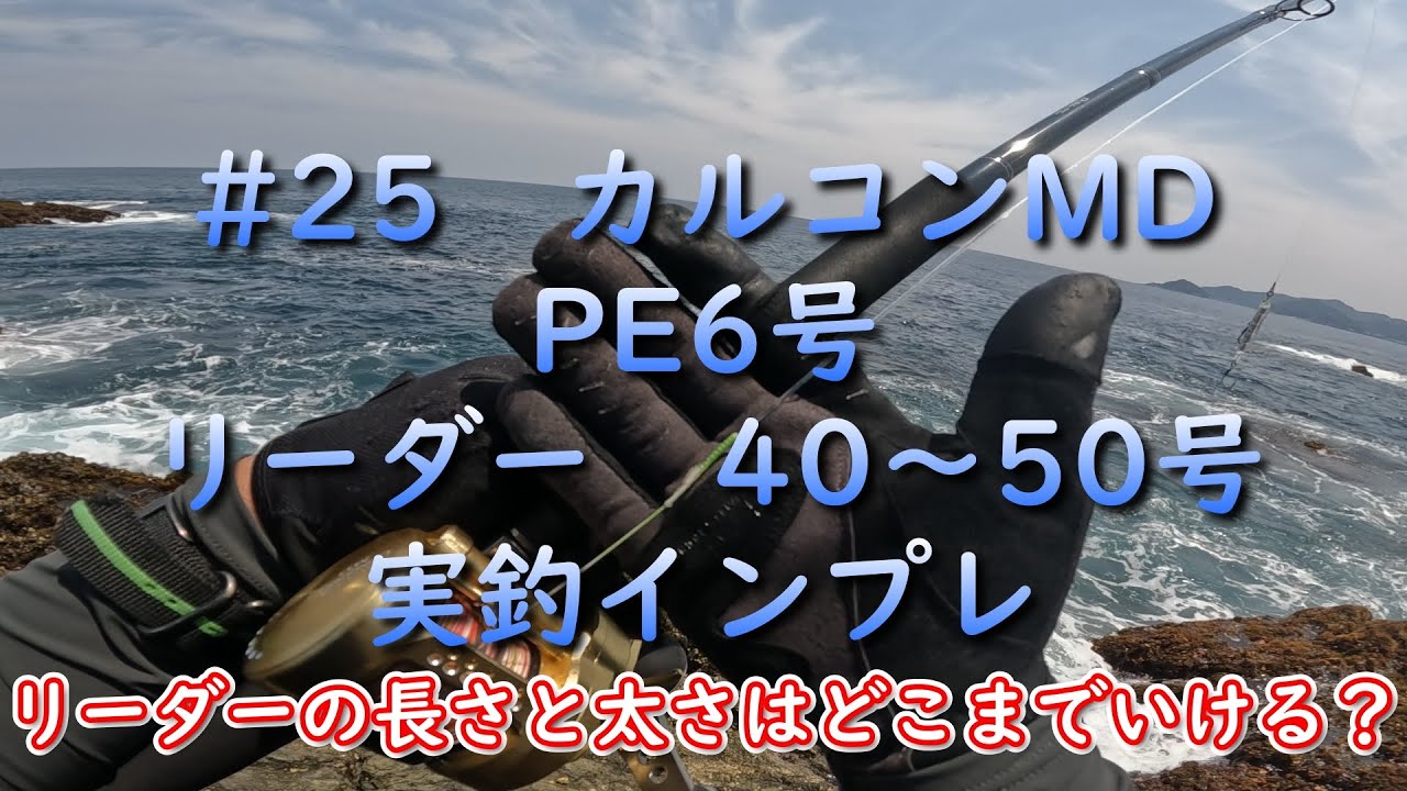 ＃25 カルコンMD PE6号リーダー40～50号　実釣インプレ　リーダーの長さと太さはどこまでいける？