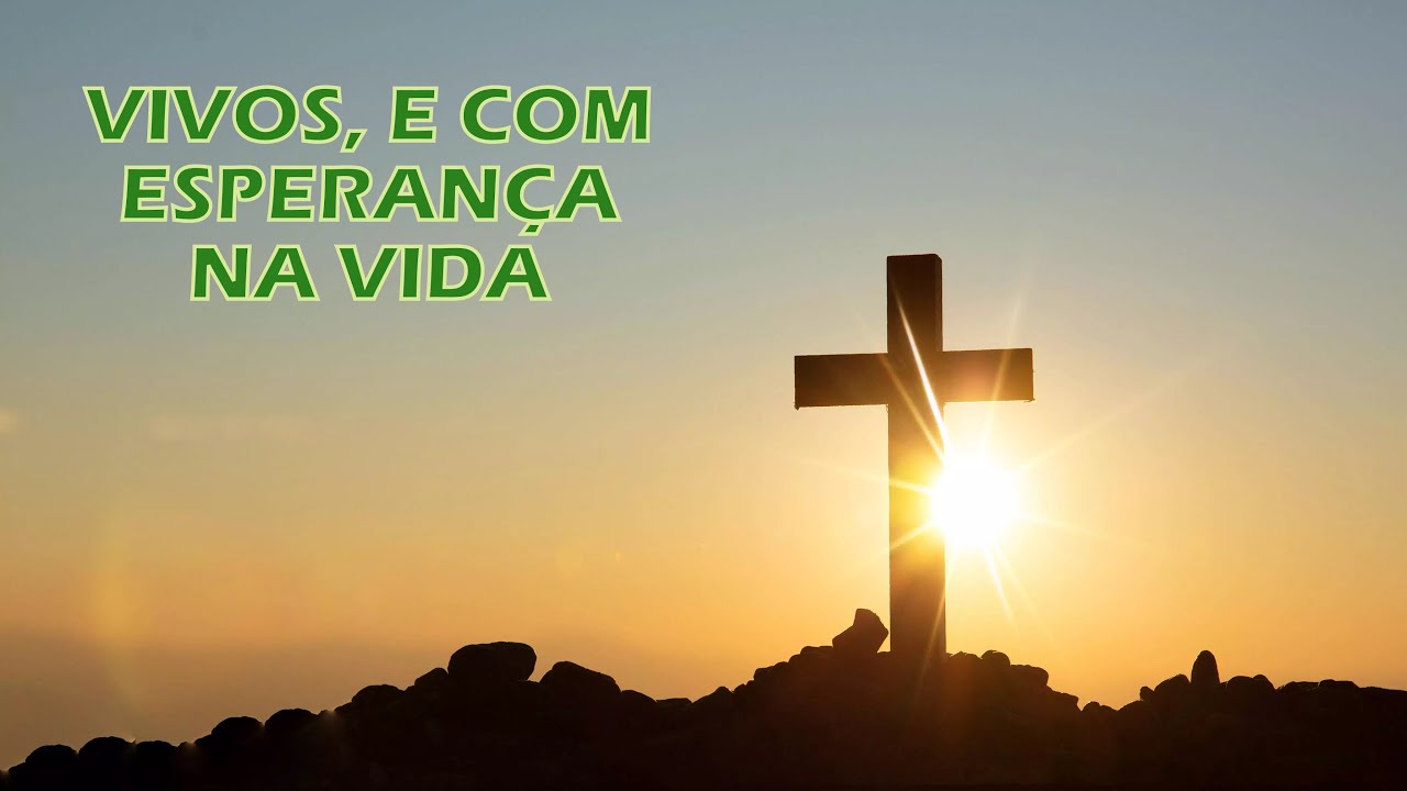 VIVOS, E COM ESPERANÇA NA VIDA