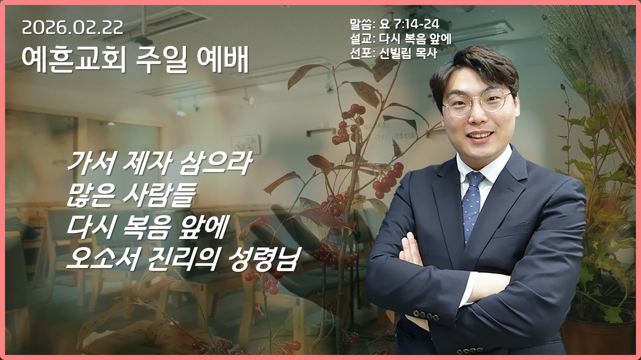 2026.02.22 예흔교회 주일예배 (찬양: 가서 제자 삼으라, 많은 사람들, 다시 복음 앞에, 오소서 진리의 성령님 / 말씀: 요 7:14-24 / 제목: 다시 복음 앞에