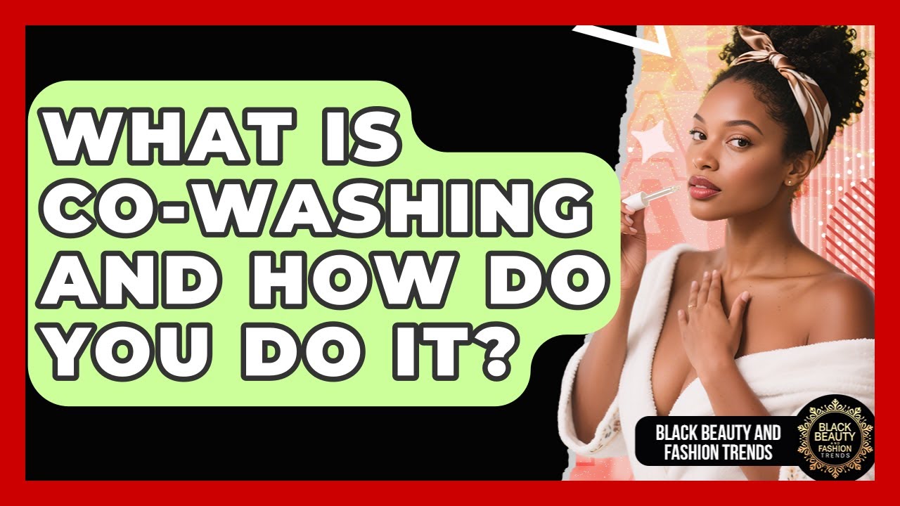 What Is Co-washing And How Do You Do It? - Black Beauty and Fashion Trends