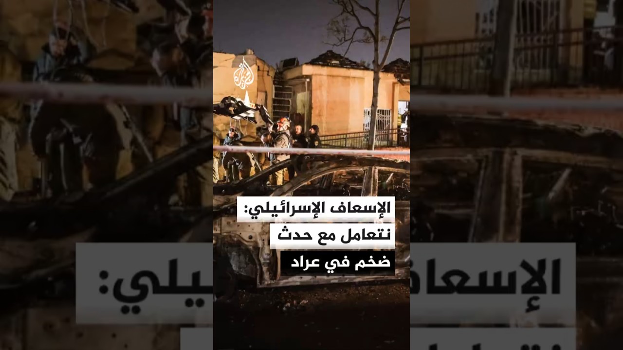 الإسعاف الإسرائيلي: نتعامل مع حدث ضخم في عراد