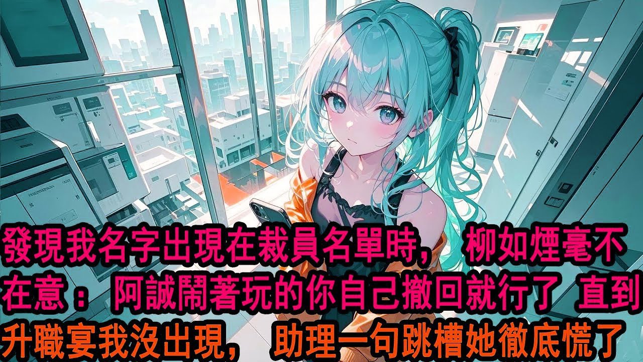發現我名字出現在裁員名單時，柳如煙毫不在意「阿誠鬧著玩的，你自己撤回就行了 別跟他計較」滑鼠停在撤回鍵很久 我沒點，直到3天後升職宴上我沒出現她疑惑，助理一句：季總帶骨幹跳槽 公司系統癱瘓 她徹底慌了