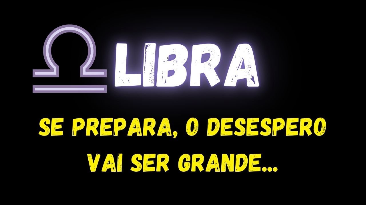 ♎️LIBRA😮SE PREPARA, O DESESPERO VAI SER GRANDE...