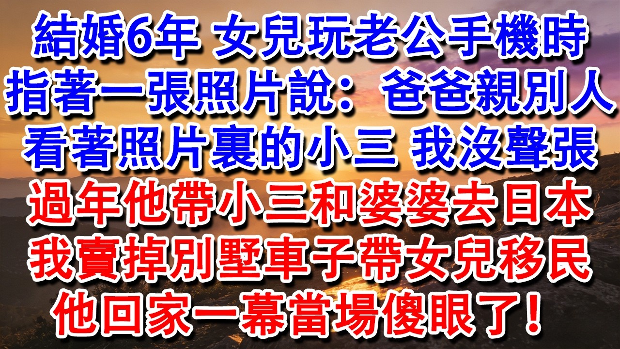【完結爽文】結婚6年，女兒玩老公手機時，指著一張照片說：爸爸親別人！看著照片裏的小三，我沒聲張，過年他帶小三和婆婆去日本，我賣掉別墅車子帶女兒移民，他回家一幕當場傻眼了！#婆媳 #家庭 #情感故事