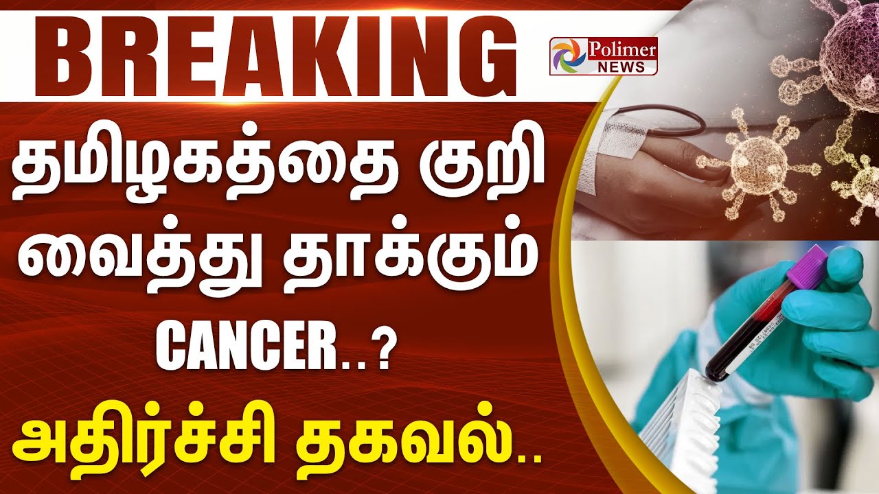 #BREAKING |  தமிழகத்தை குறி வைத்து தாக்கும் Cancer..? - அதிர்ச்சி தகவல்..