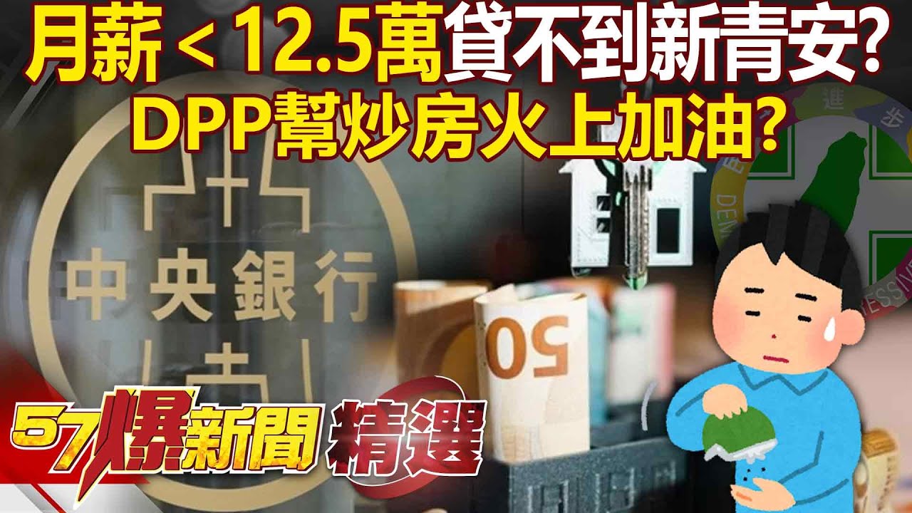 新青安條件「月薪至少12.5萬」誰申請得到？！ 房貸水龍頭開不夠「銀行嘆不想當傻瓜」DPP幫炒房火上加油？！【57爆新聞 精選】