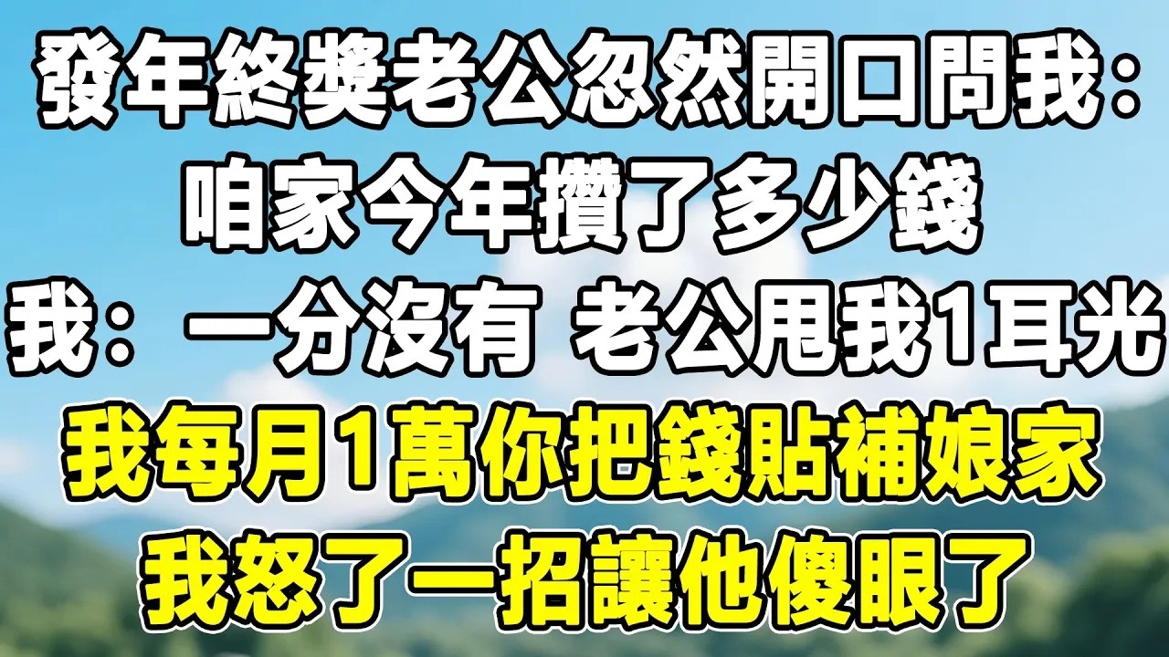 發年終獎老公忽然開口問我：咱家今年攢了多少錢，我：一分沒有！老公甩我1耳光！我每月1萬你把錢拿回去貼補娘家，我怒了一招讓他傻眼了！#情感秘密 #情感 #故事分享 #故事頻道 #人生感悟 #為人處世