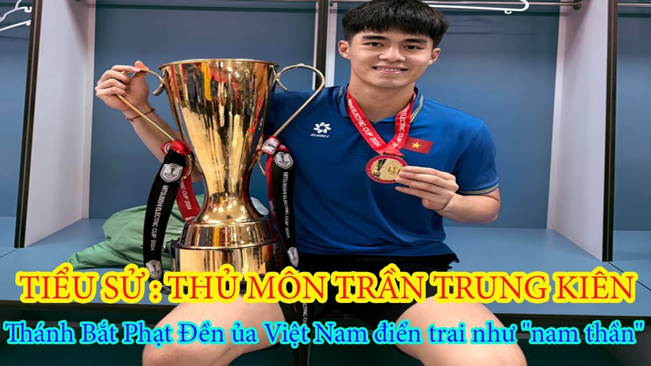 Tiểu sử : Thủ Môn TRẦN TRUNG KIÊN _ Thánh Bắt Phạt Đền ủa Việt Nam điển trai như "nam thần"...