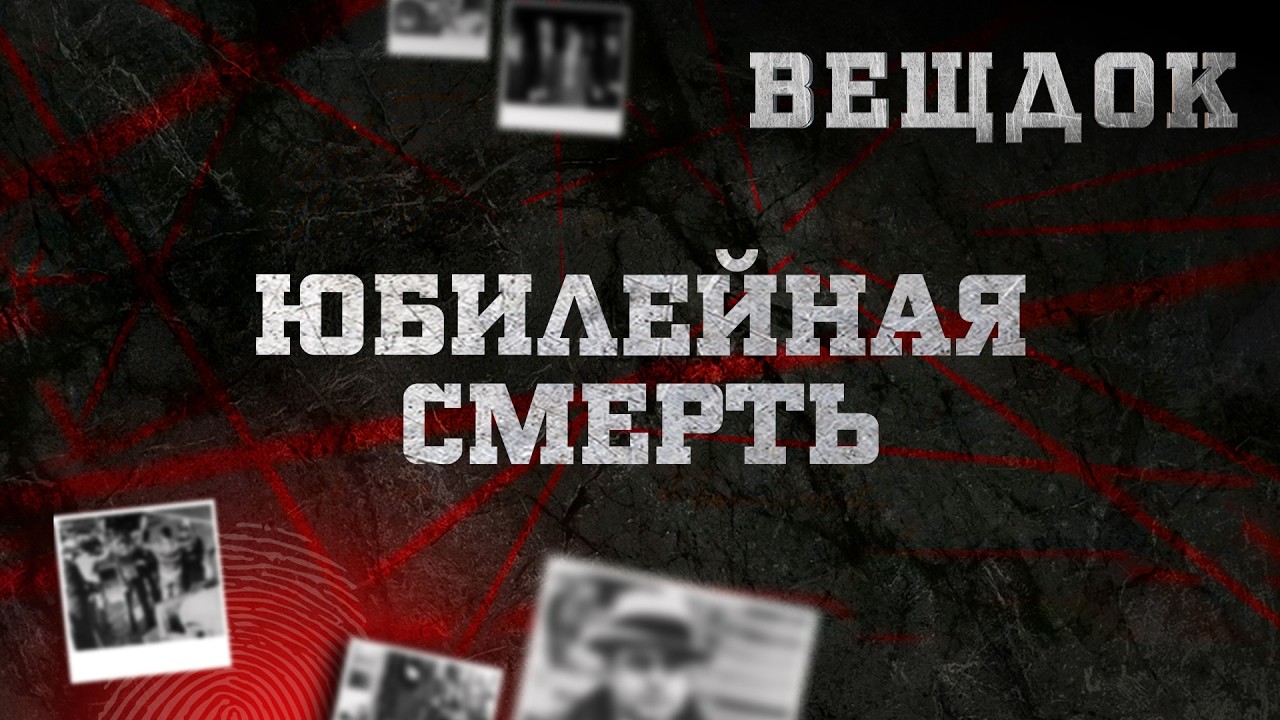 ЮБИЛЕЙНАЯ CMEPTЬ | ВЕЩДОК