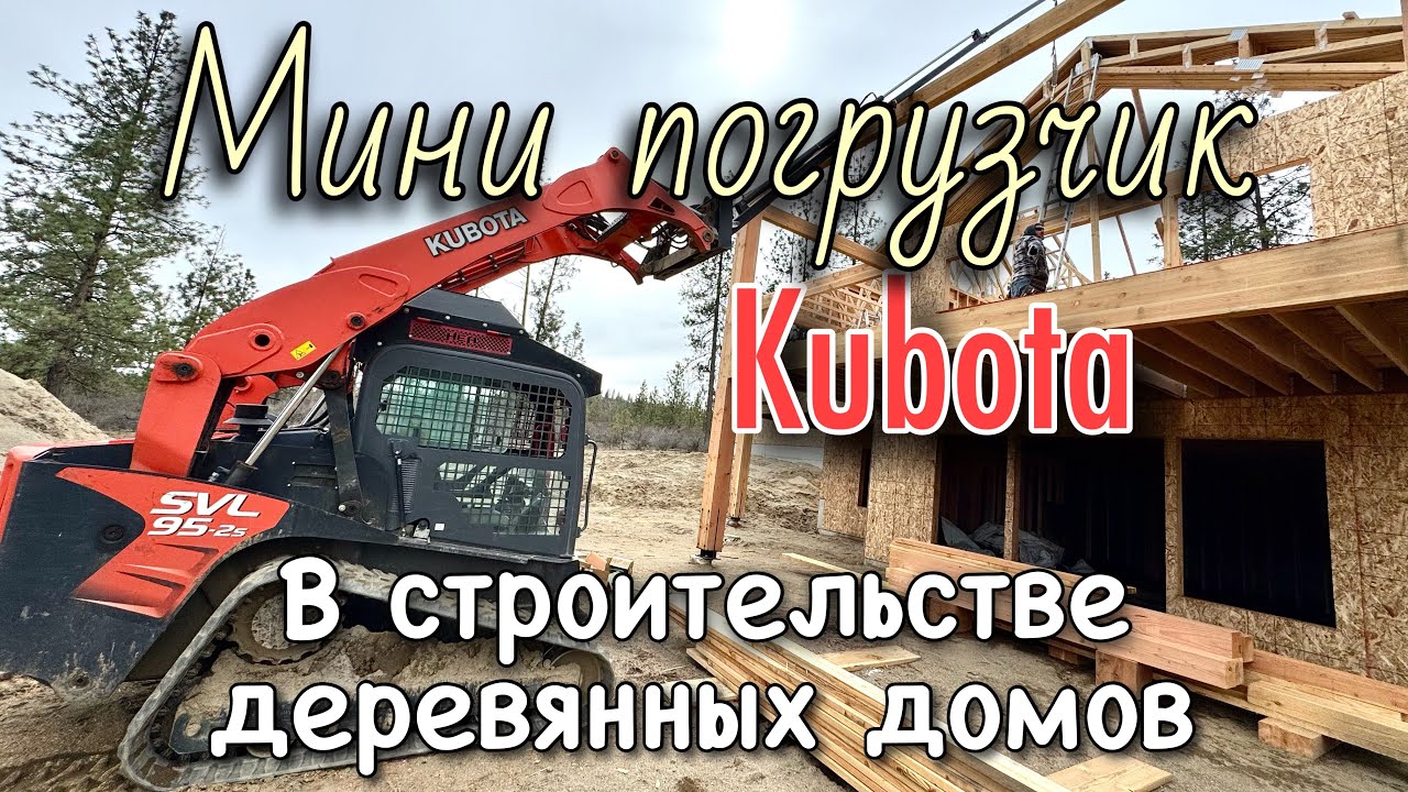 Kubota мини погрузчик в строительстве деревянных домов!!!
