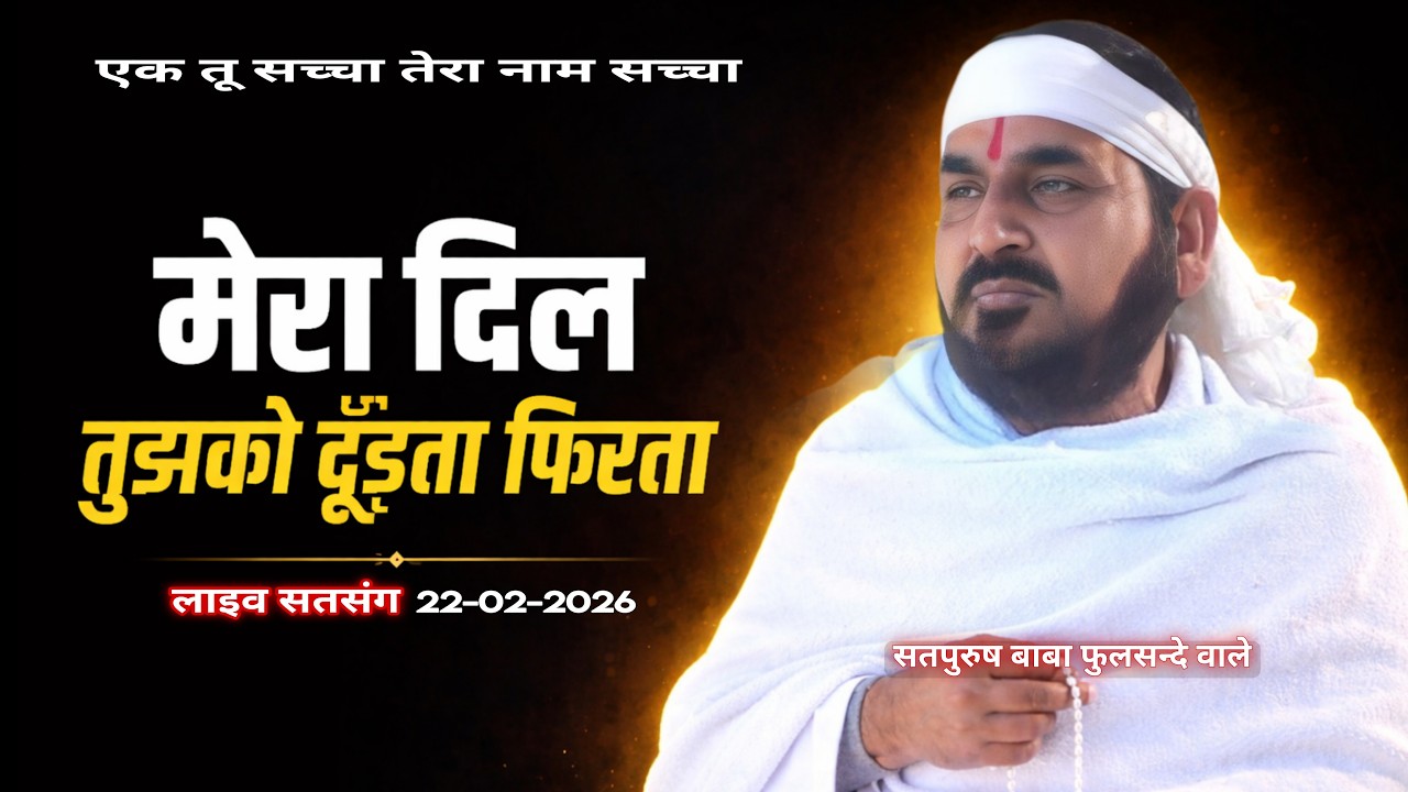 22_02_2026/लाइव सतसंग/ मेरा दिल तुझको ढूंढता फिरता एक_तू_सच्चा_तेरा_नाम_सच्चा, सतपुरुष बाबा फुलसन्दे