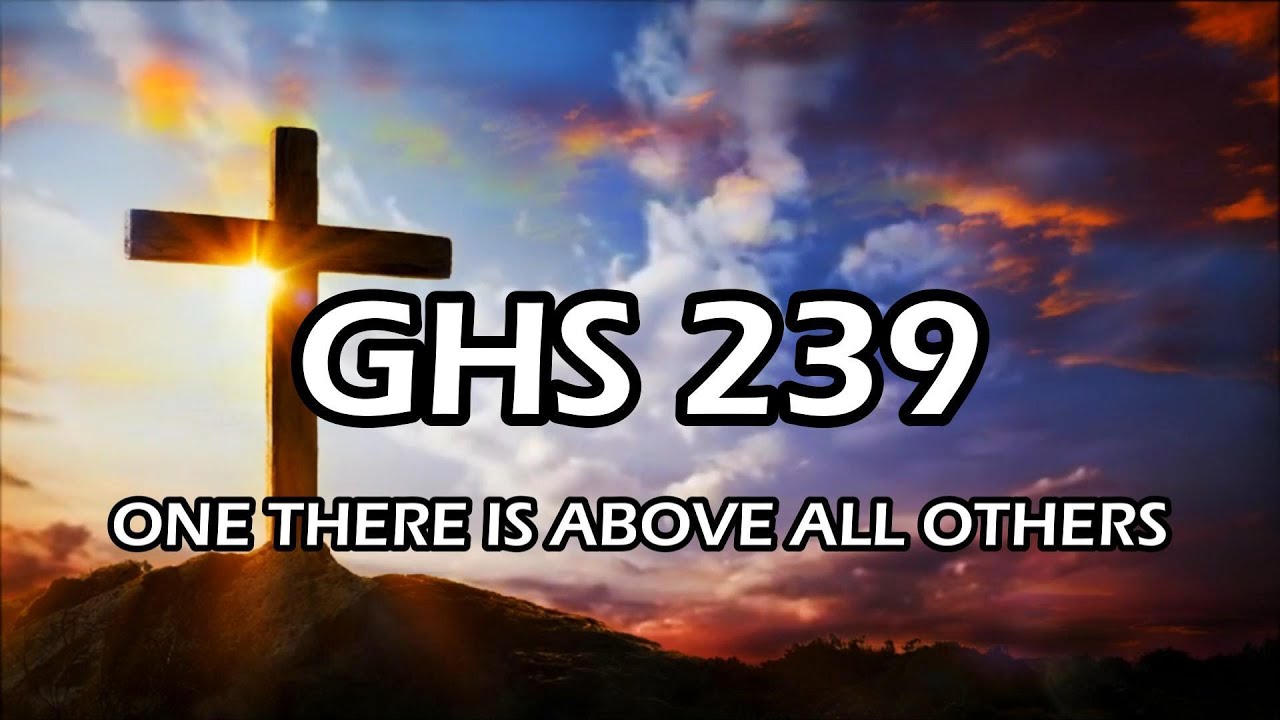 GHS 239 ONE THERE IS ABOVE ALL OTHERS