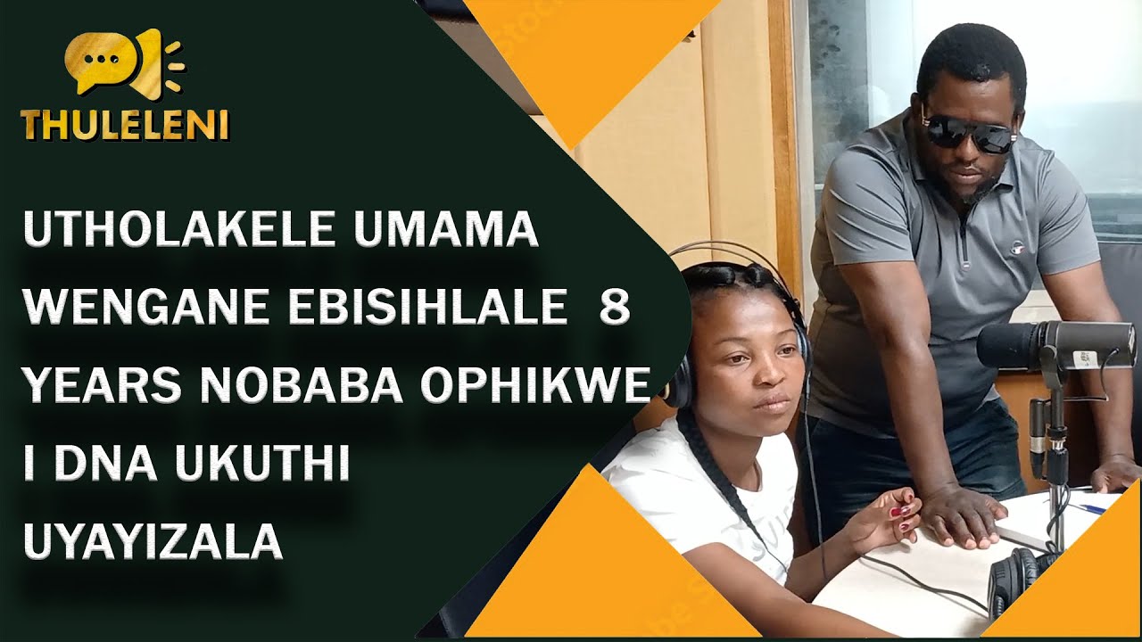 UTHOLAKELE UMAMA WENGANE EBISIHLALE 8 YEARS NOBABA OPHIKWE I DNA UKUTHI UYAYIZALA