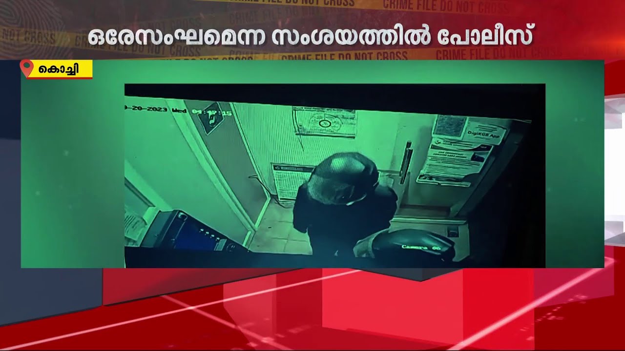 കൊച്ചിയിലെ ATM മോഷണശ്രമത്തിന് പിന്നിൽ ഒരേ സംഘമെന്ന സംശയത്തിൽ പോലീസ് | ATM Robbery | Police