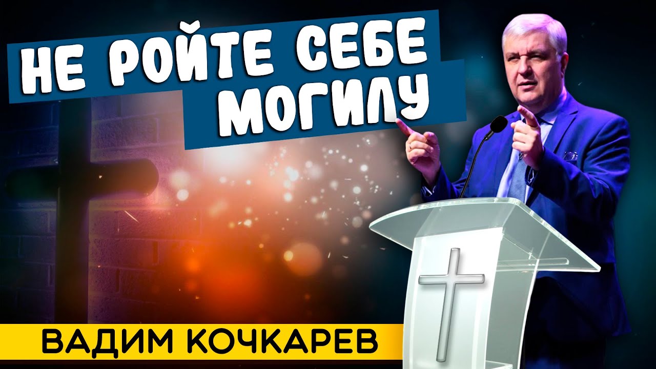 Не РОЙТЕ себе МОГИЛУ // Вадим Кочкарев || Христианские проповеди