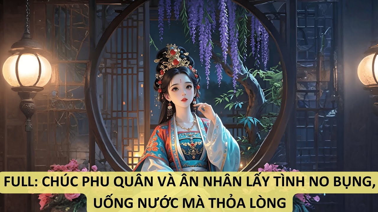 FULL: CHÚC PHU QUÂN VÀ ÂN NHÂN LẤY TÌNH NO BỤNG, UỐNG NƯỚC MÀ THỎA LÒNG