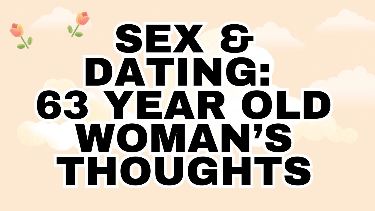 Sex & Online Dating 63 Year Old Woman