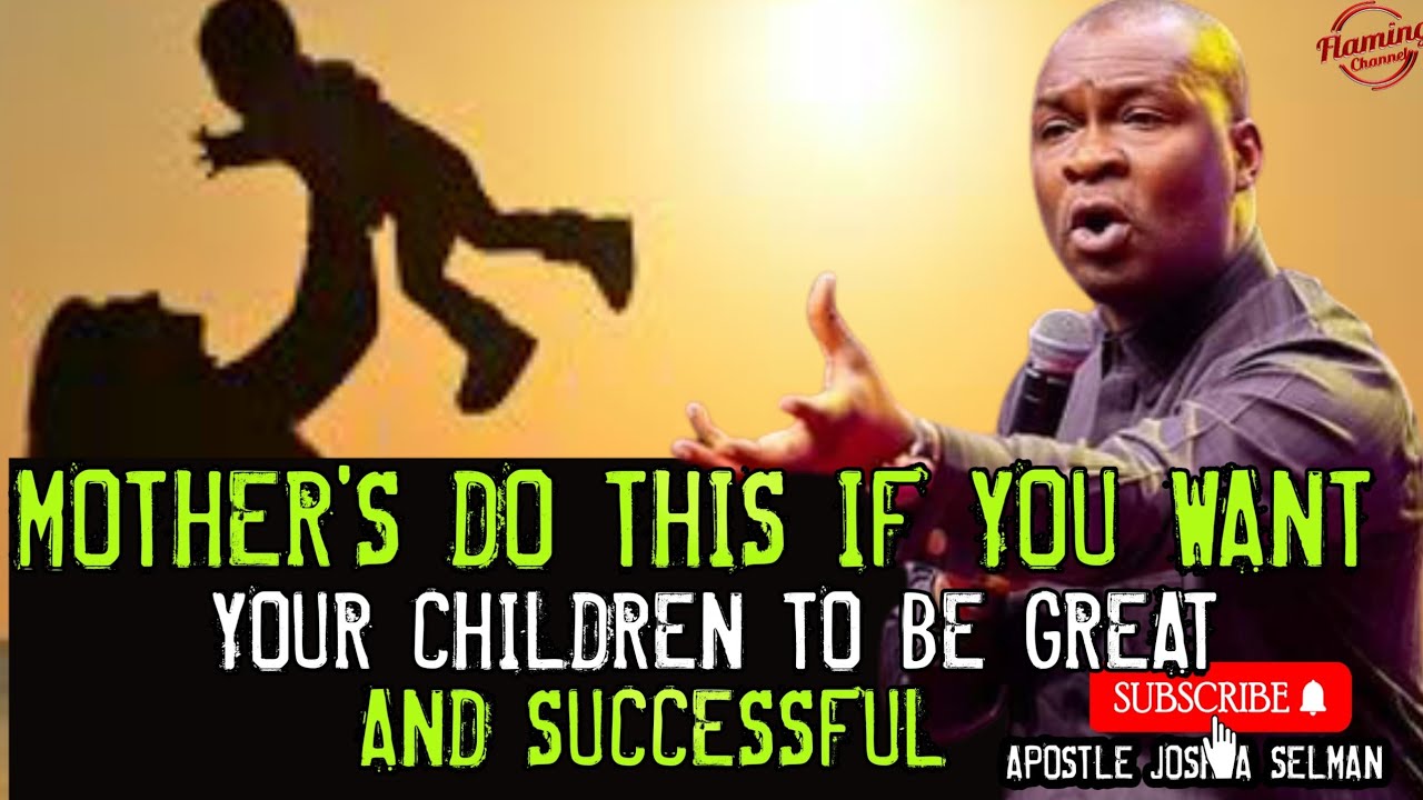 MOTHER'S DO THIS IF YOU WANT YOUR CHILDREN TO BE GREAT AND SUCCESSFUL| APOSTLE JOSHUA SELMAN